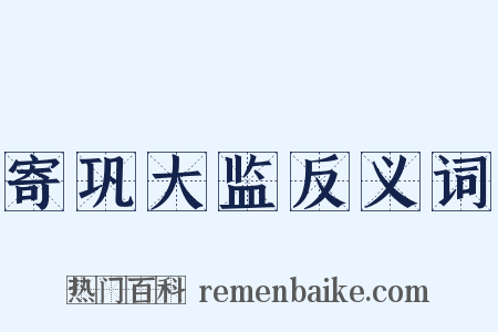 寄巩大监反义词是什么意思的图片